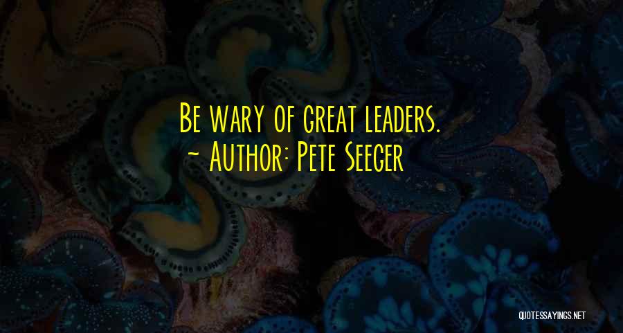 Pete Seeger Quotes: Be Wary Of Great Leaders.