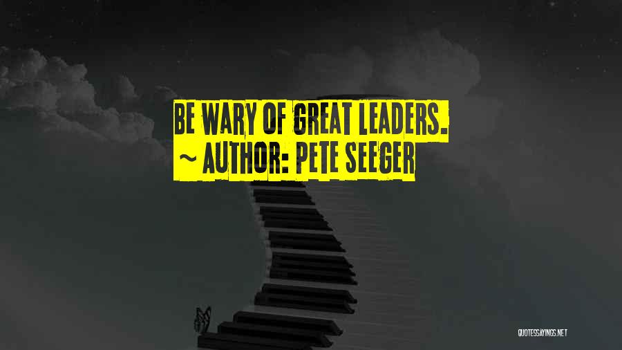 Pete Seeger Quotes: Be Wary Of Great Leaders.