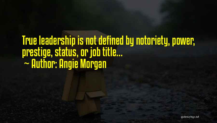 Angie Morgan Quotes: True Leadership Is Not Defined By Notoriety, Power, Prestige, Status, Or Job Title...