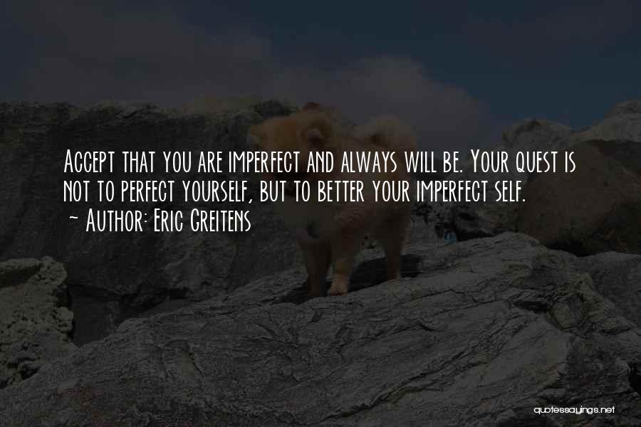 Eric Greitens Quotes: Accept That You Are Imperfect And Always Will Be. Your Quest Is Not To Perfect Yourself, But To Better Your