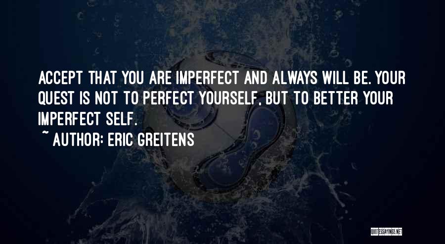 Eric Greitens Quotes: Accept That You Are Imperfect And Always Will Be. Your Quest Is Not To Perfect Yourself, But To Better Your