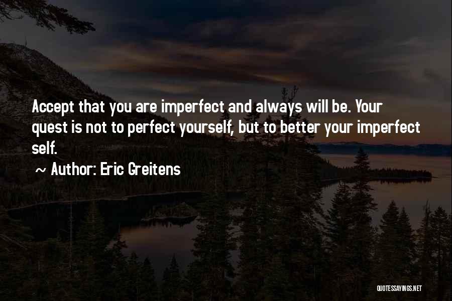 Eric Greitens Quotes: Accept That You Are Imperfect And Always Will Be. Your Quest Is Not To Perfect Yourself, But To Better Your