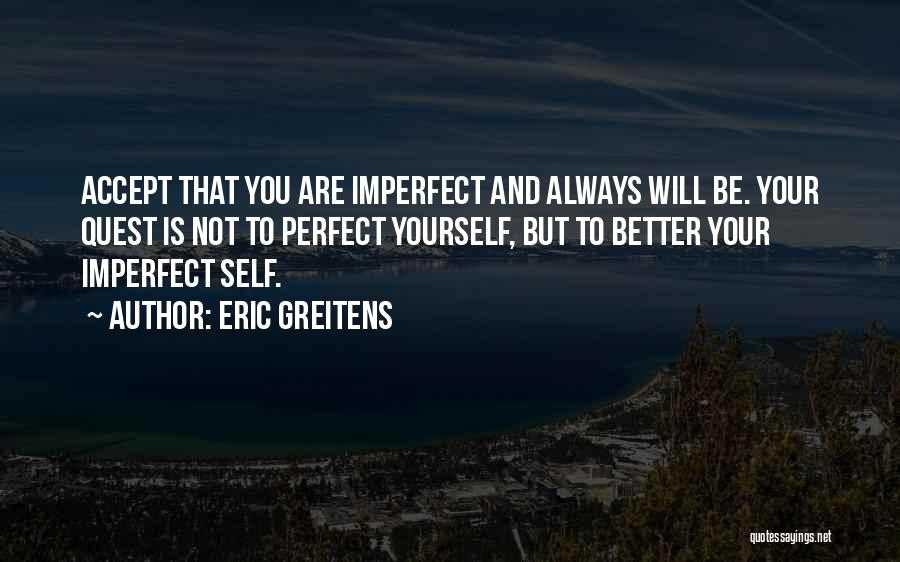 Eric Greitens Quotes: Accept That You Are Imperfect And Always Will Be. Your Quest Is Not To Perfect Yourself, But To Better Your