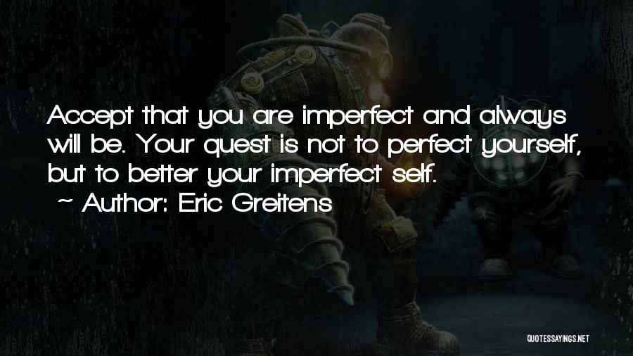 Eric Greitens Quotes: Accept That You Are Imperfect And Always Will Be. Your Quest Is Not To Perfect Yourself, But To Better Your