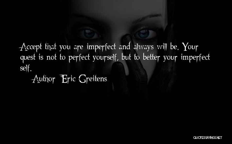 Eric Greitens Quotes: Accept That You Are Imperfect And Always Will Be. Your Quest Is Not To Perfect Yourself, But To Better Your