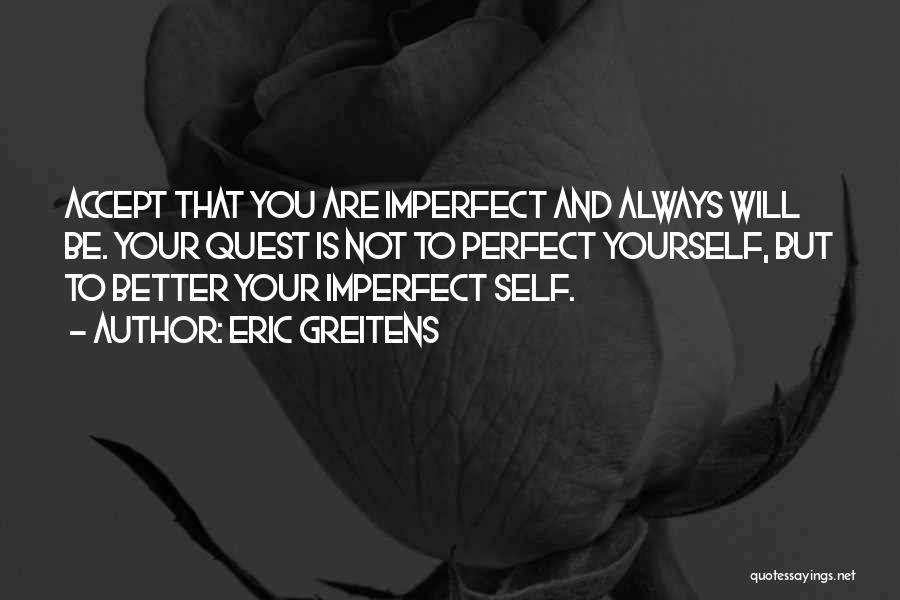 Eric Greitens Quotes: Accept That You Are Imperfect And Always Will Be. Your Quest Is Not To Perfect Yourself, But To Better Your