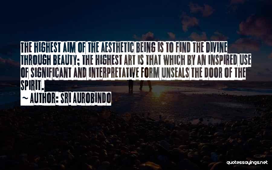 Sri Aurobindo Quotes: The Highest Aim Of The Aesthetic Being Is To Find The Divine Through Beauty; The Highest Art Is That Which