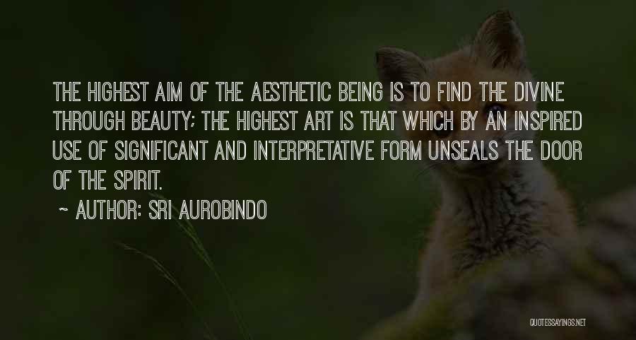 Sri Aurobindo Quotes: The Highest Aim Of The Aesthetic Being Is To Find The Divine Through Beauty; The Highest Art Is That Which