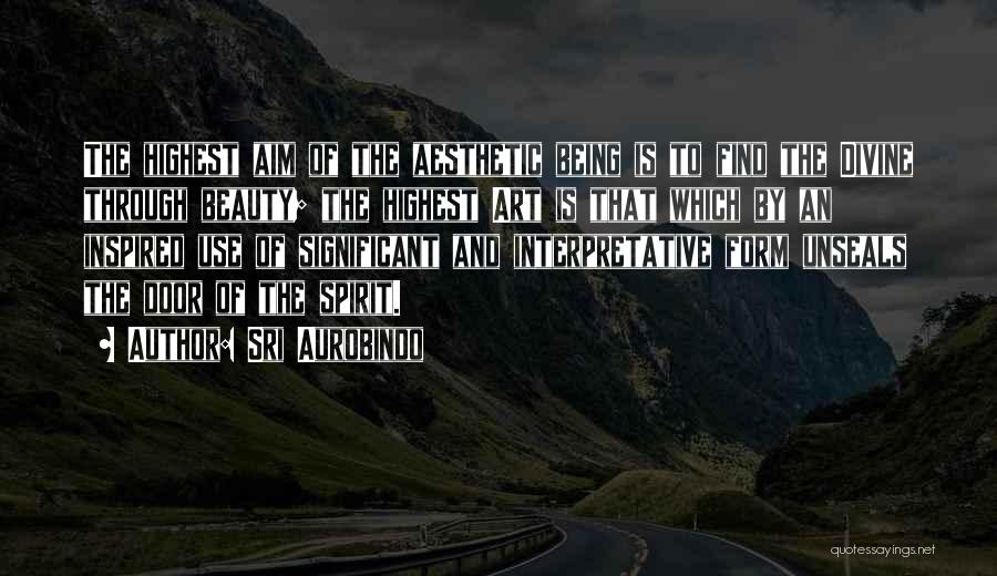 Sri Aurobindo Quotes: The Highest Aim Of The Aesthetic Being Is To Find The Divine Through Beauty; The Highest Art Is That Which