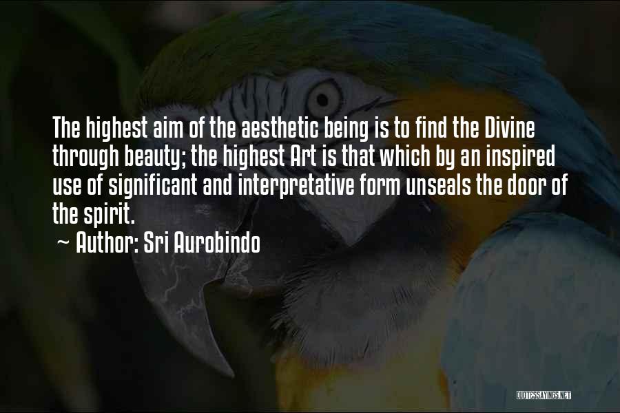 Sri Aurobindo Quotes: The Highest Aim Of The Aesthetic Being Is To Find The Divine Through Beauty; The Highest Art Is That Which