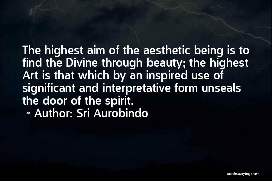 Sri Aurobindo Quotes: The Highest Aim Of The Aesthetic Being Is To Find The Divine Through Beauty; The Highest Art Is That Which