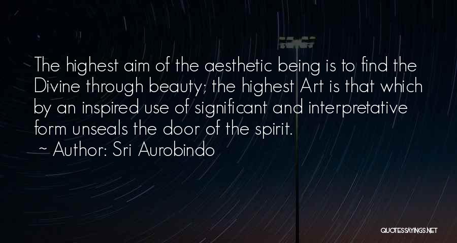 Sri Aurobindo Quotes: The Highest Aim Of The Aesthetic Being Is To Find The Divine Through Beauty; The Highest Art Is That Which