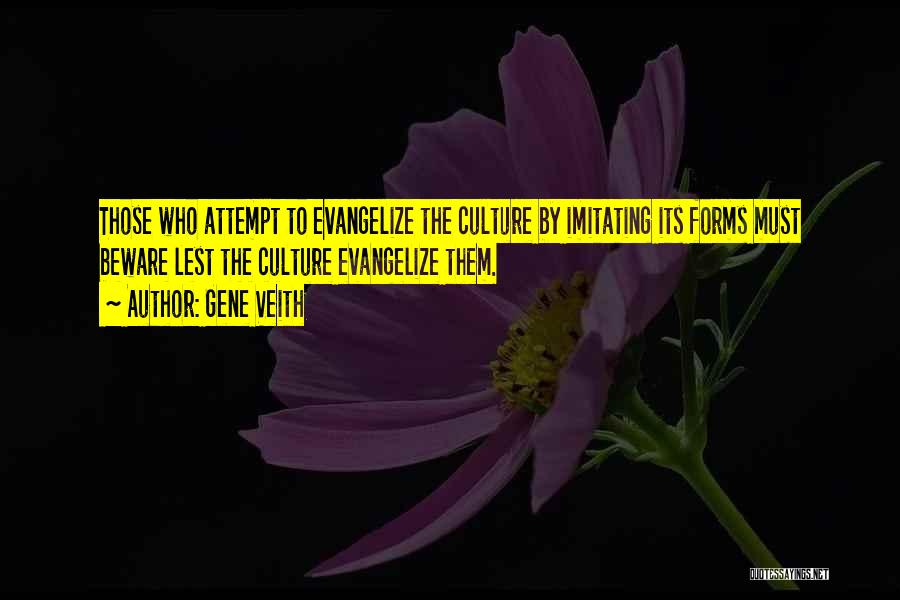 Gene Veith Quotes: Those Who Attempt To Evangelize The Culture By Imitating Its Forms Must Beware Lest The Culture Evangelize Them.