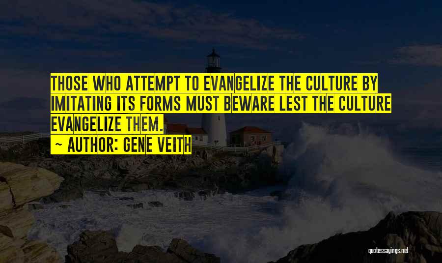 Gene Veith Quotes: Those Who Attempt To Evangelize The Culture By Imitating Its Forms Must Beware Lest The Culture Evangelize Them.