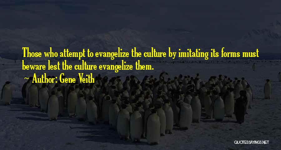 Gene Veith Quotes: Those Who Attempt To Evangelize The Culture By Imitating Its Forms Must Beware Lest The Culture Evangelize Them.