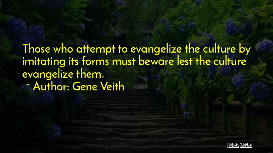Gene Veith Quotes: Those Who Attempt To Evangelize The Culture By Imitating Its Forms Must Beware Lest The Culture Evangelize Them.