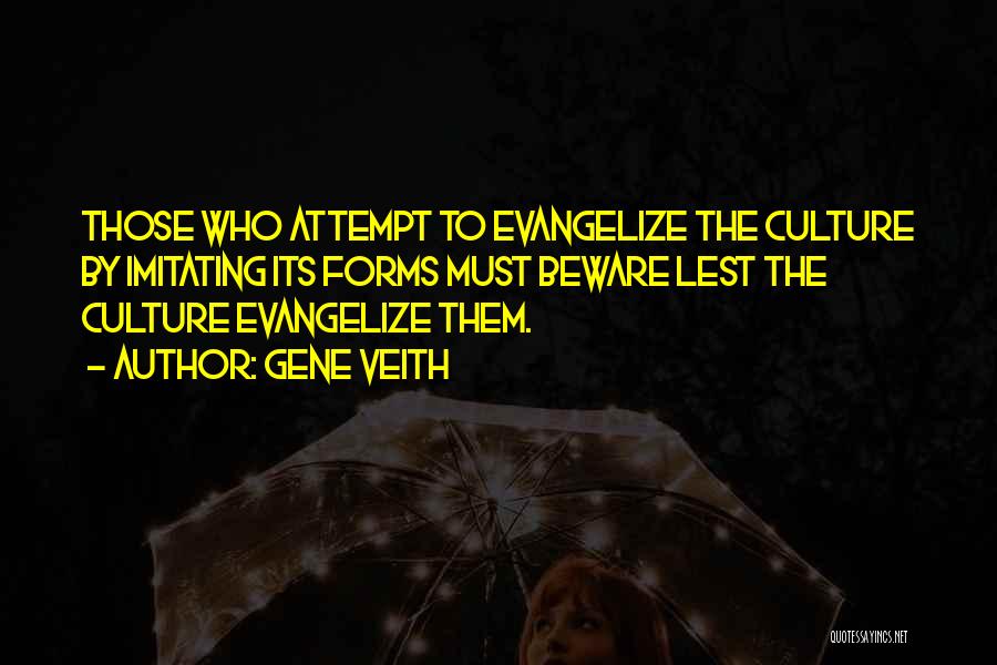 Gene Veith Quotes: Those Who Attempt To Evangelize The Culture By Imitating Its Forms Must Beware Lest The Culture Evangelize Them.