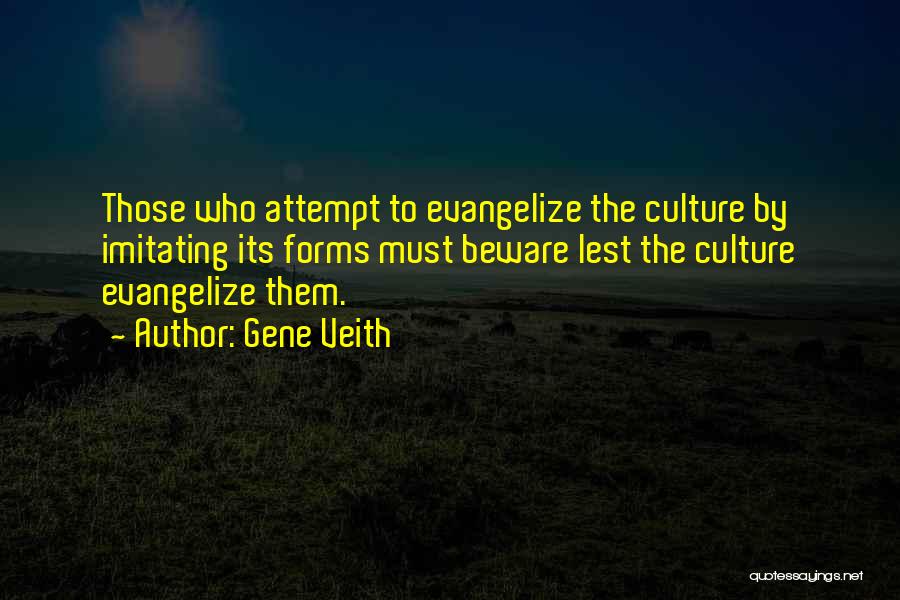 Gene Veith Quotes: Those Who Attempt To Evangelize The Culture By Imitating Its Forms Must Beware Lest The Culture Evangelize Them.