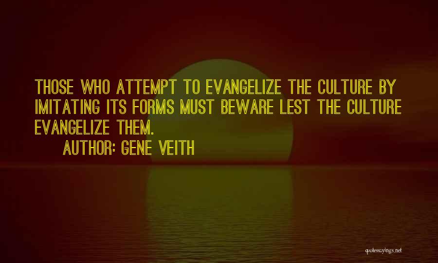 Gene Veith Quotes: Those Who Attempt To Evangelize The Culture By Imitating Its Forms Must Beware Lest The Culture Evangelize Them.