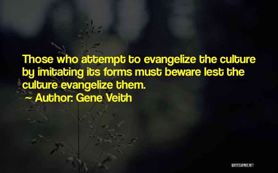 Gene Veith Quotes: Those Who Attempt To Evangelize The Culture By Imitating Its Forms Must Beware Lest The Culture Evangelize Them.