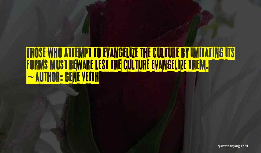 Gene Veith Quotes: Those Who Attempt To Evangelize The Culture By Imitating Its Forms Must Beware Lest The Culture Evangelize Them.