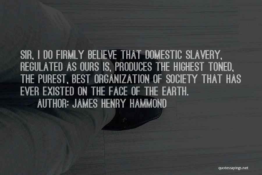 James Henry Hammond Quotes: Sir, I Do Firmly Believe That Domestic Slavery, Regulated As Ours Is, Produces The Highest Toned, The Purest, Best Organization