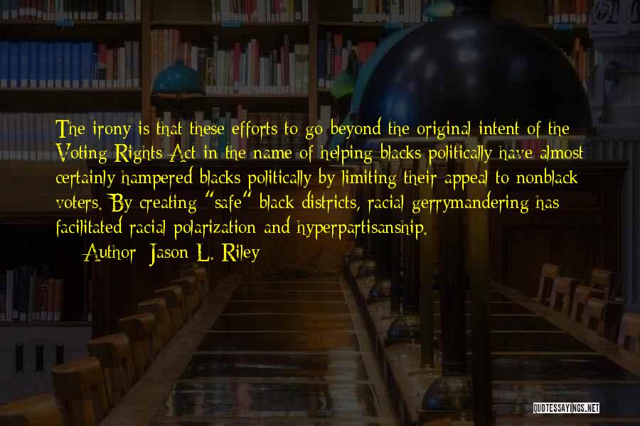 Jason L. Riley Quotes: The Irony Is That These Efforts To Go Beyond The Original Intent Of The Voting Rights Act In The Name
