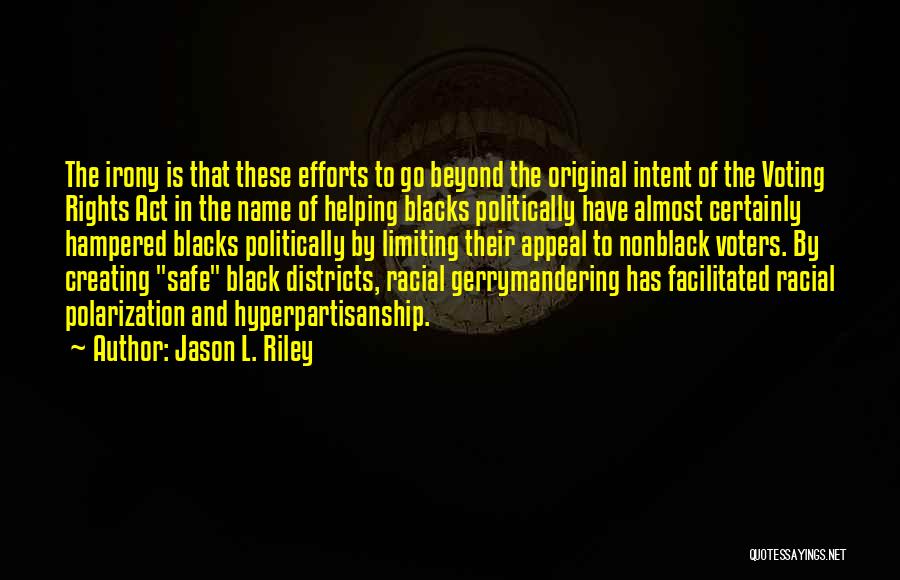 Jason L. Riley Quotes: The Irony Is That These Efforts To Go Beyond The Original Intent Of The Voting Rights Act In The Name