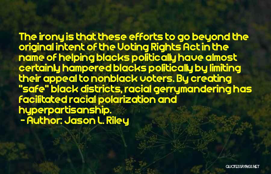 Jason L. Riley Quotes: The Irony Is That These Efforts To Go Beyond The Original Intent Of The Voting Rights Act In The Name