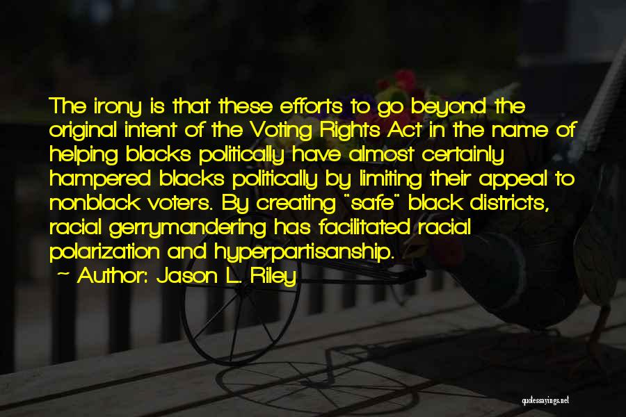 Jason L. Riley Quotes: The Irony Is That These Efforts To Go Beyond The Original Intent Of The Voting Rights Act In The Name