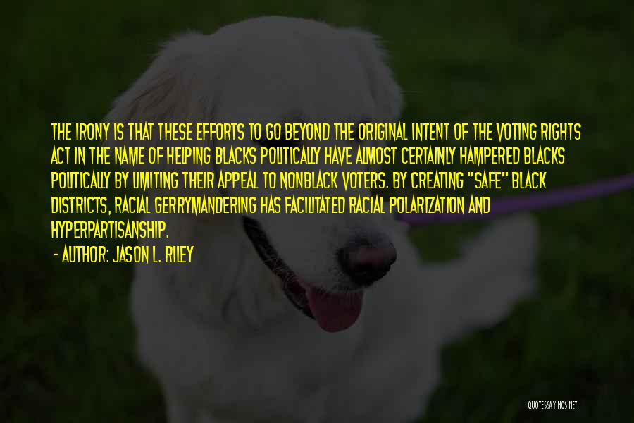 Jason L. Riley Quotes: The Irony Is That These Efforts To Go Beyond The Original Intent Of The Voting Rights Act In The Name