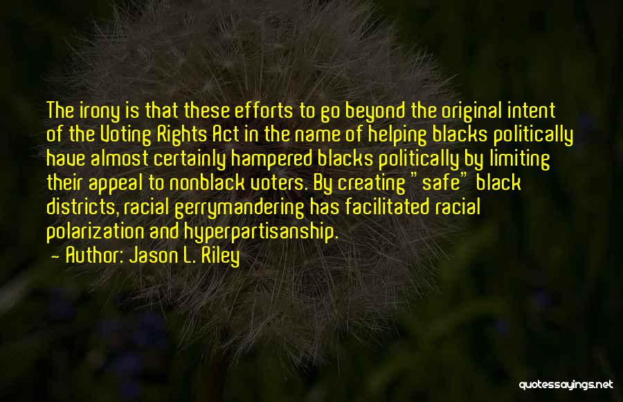 Jason L. Riley Quotes: The Irony Is That These Efforts To Go Beyond The Original Intent Of The Voting Rights Act In The Name