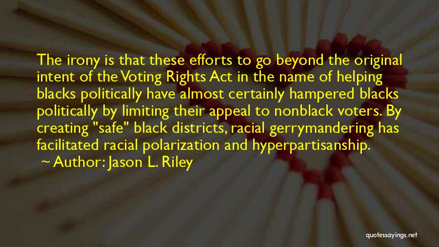 Jason L. Riley Quotes: The Irony Is That These Efforts To Go Beyond The Original Intent Of The Voting Rights Act In The Name