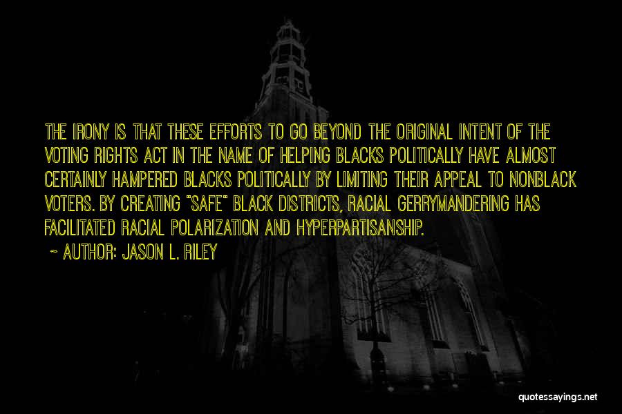Jason L. Riley Quotes: The Irony Is That These Efforts To Go Beyond The Original Intent Of The Voting Rights Act In The Name