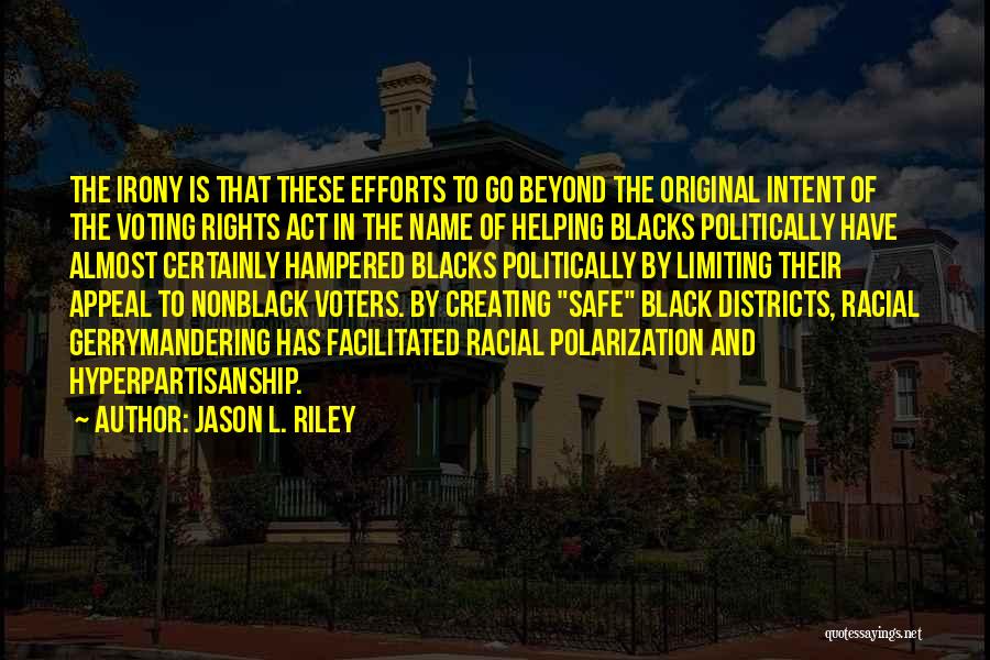 Jason L. Riley Quotes: The Irony Is That These Efforts To Go Beyond The Original Intent Of The Voting Rights Act In The Name