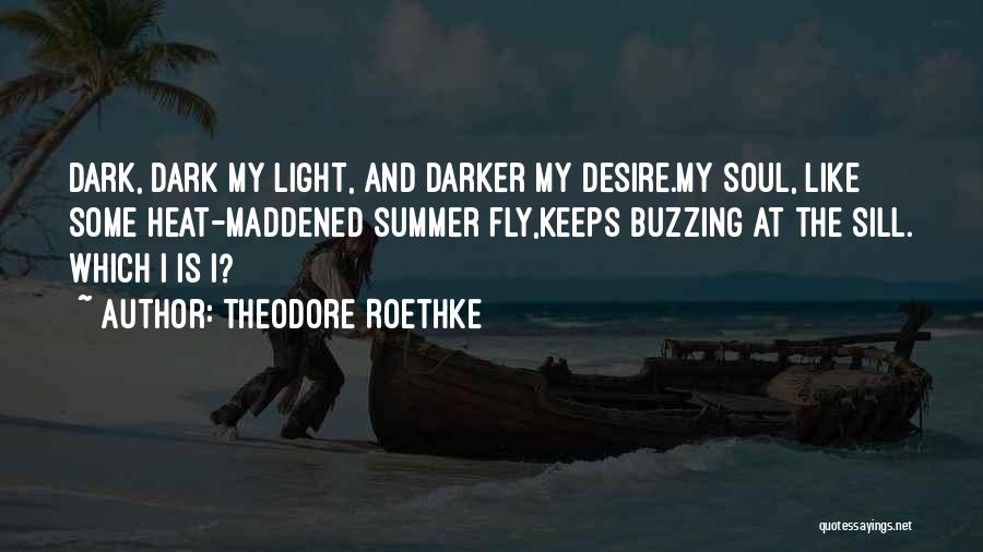 Theodore Roethke Quotes: Dark, Dark My Light, And Darker My Desire.my Soul, Like Some Heat-maddened Summer Fly,keeps Buzzing At The Sill. Which I