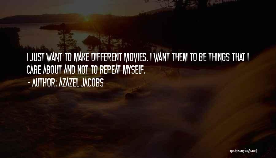 Azazel Jacobs Quotes: I Just Want To Make Different Movies. I Want Them To Be Things That I Care About And Not To