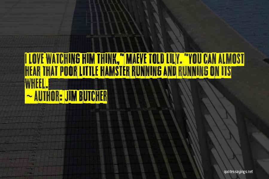 Jim Butcher Quotes: I Love Watching Him Think, Maeve Told Lily. You Can Almost Hear That Poor Little Hamster Running And Running On