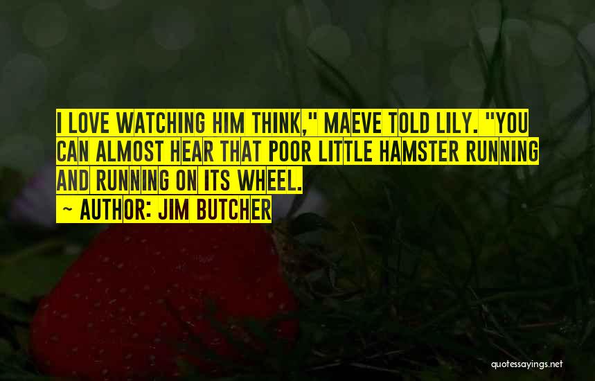 Jim Butcher Quotes: I Love Watching Him Think, Maeve Told Lily. You Can Almost Hear That Poor Little Hamster Running And Running On