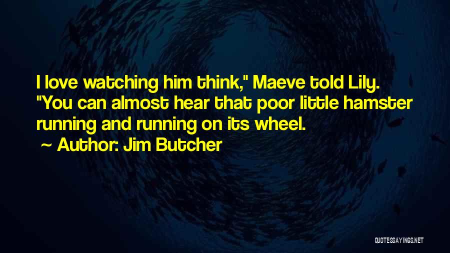 Jim Butcher Quotes: I Love Watching Him Think, Maeve Told Lily. You Can Almost Hear That Poor Little Hamster Running And Running On