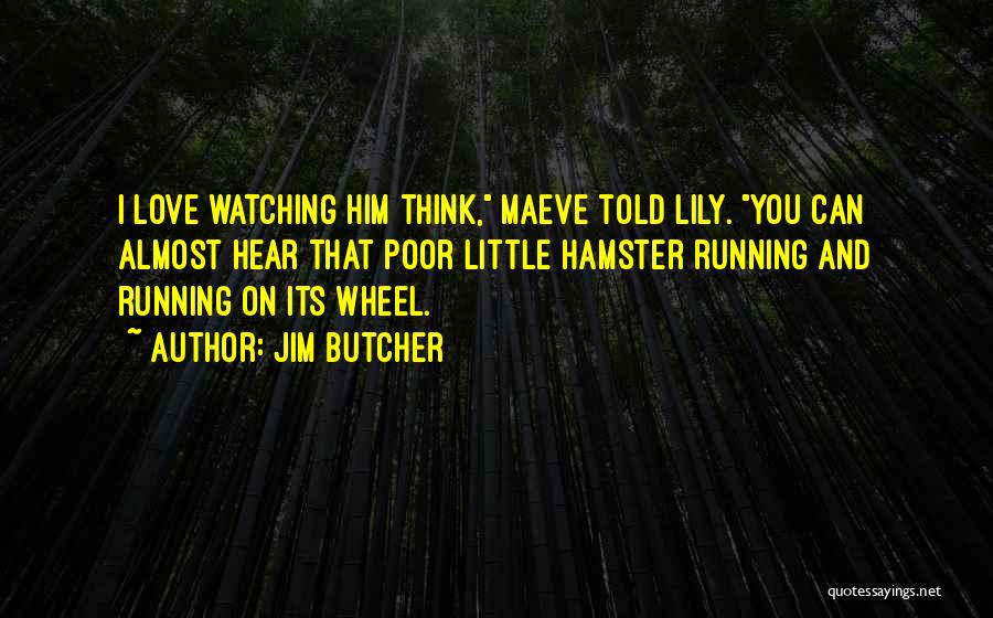 Jim Butcher Quotes: I Love Watching Him Think, Maeve Told Lily. You Can Almost Hear That Poor Little Hamster Running And Running On