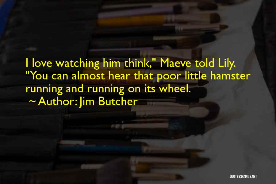 Jim Butcher Quotes: I Love Watching Him Think, Maeve Told Lily. You Can Almost Hear That Poor Little Hamster Running And Running On