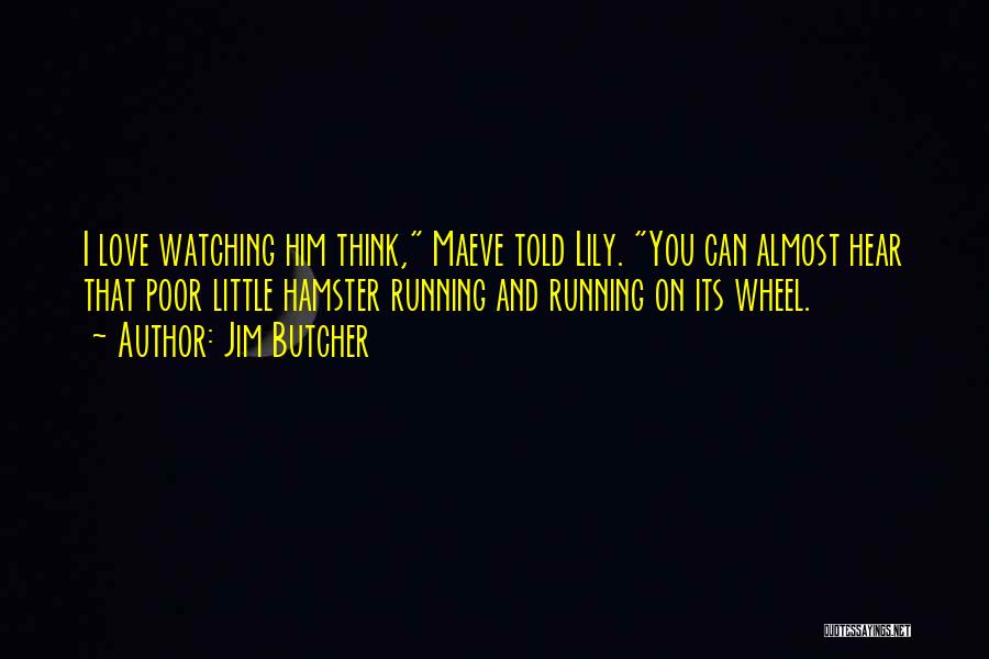 Jim Butcher Quotes: I Love Watching Him Think, Maeve Told Lily. You Can Almost Hear That Poor Little Hamster Running And Running On