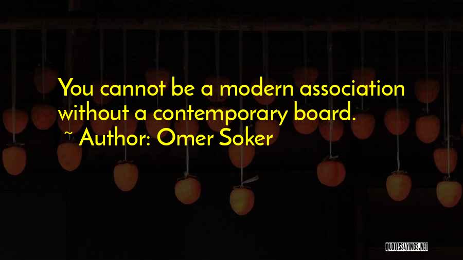 Omer Soker Quotes: You Cannot Be A Modern Association Without A Contemporary Board.
