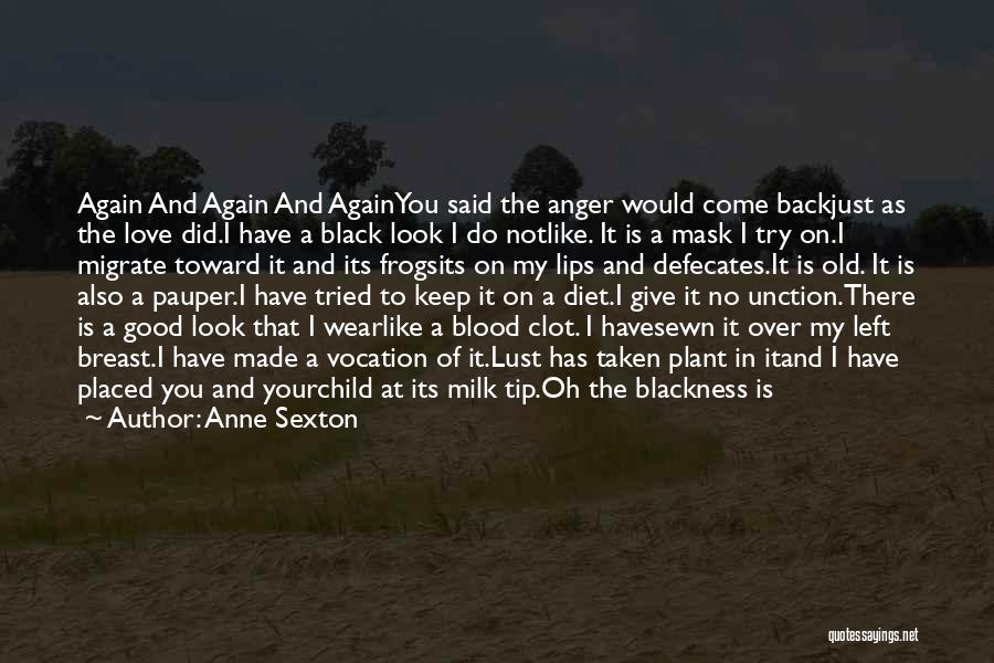 Anne Sexton Quotes: Again And Again And Againyou Said The Anger Would Come Backjust As The Love Did.i Have A Black Look I