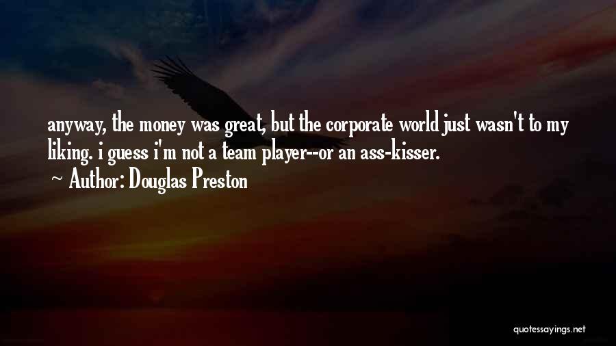 Douglas Preston Quotes: Anyway, The Money Was Great, But The Corporate World Just Wasn't To My Liking. I Guess I'm Not A Team