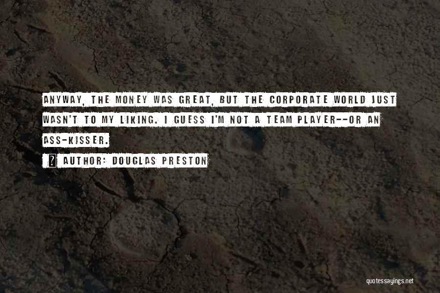 Douglas Preston Quotes: Anyway, The Money Was Great, But The Corporate World Just Wasn't To My Liking. I Guess I'm Not A Team
