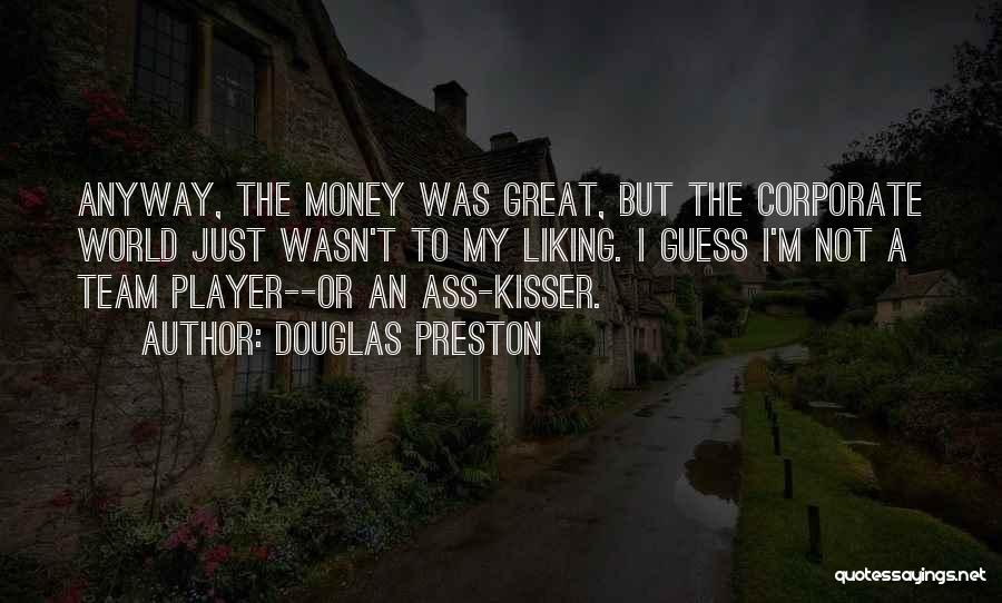 Douglas Preston Quotes: Anyway, The Money Was Great, But The Corporate World Just Wasn't To My Liking. I Guess I'm Not A Team