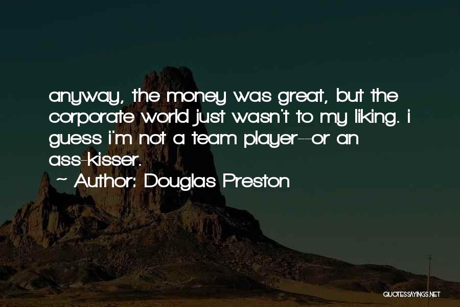 Douglas Preston Quotes: Anyway, The Money Was Great, But The Corporate World Just Wasn't To My Liking. I Guess I'm Not A Team