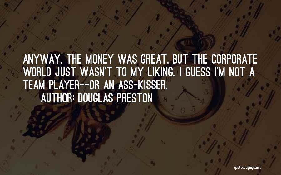 Douglas Preston Quotes: Anyway, The Money Was Great, But The Corporate World Just Wasn't To My Liking. I Guess I'm Not A Team